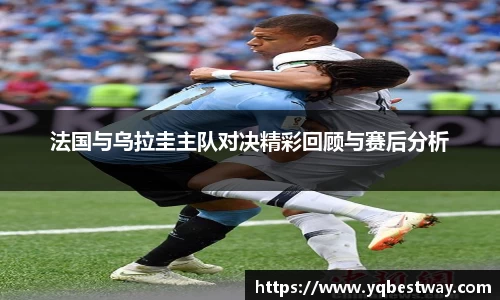 法国与乌拉圭主队对决精彩回顾与赛后分析