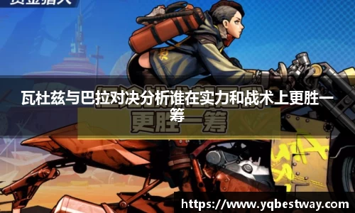 瓦杜兹与巴拉对决分析谁在实力和战术上更胜一筹