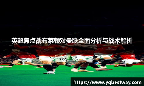 英超焦点战布莱顿对曼联全面分析与战术解析