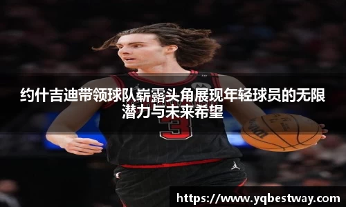 约什吉迪带领球队崭露头角展现年轻球员的无限潜力与未来希望