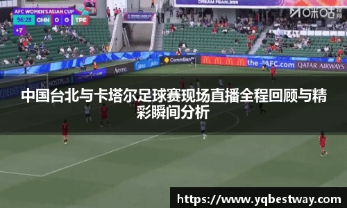 中国台北与卡塔尔足球赛现场直播全程回顾与精彩瞬间分析