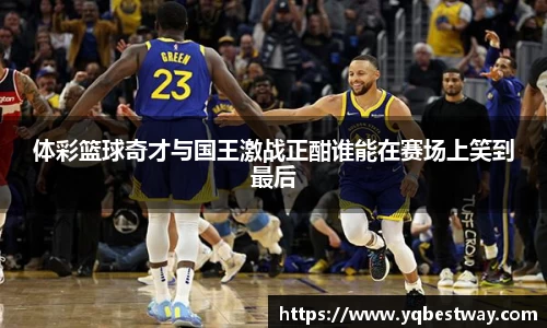 体彩篮球奇才与国王激战正酣谁能在赛场上笑到最后